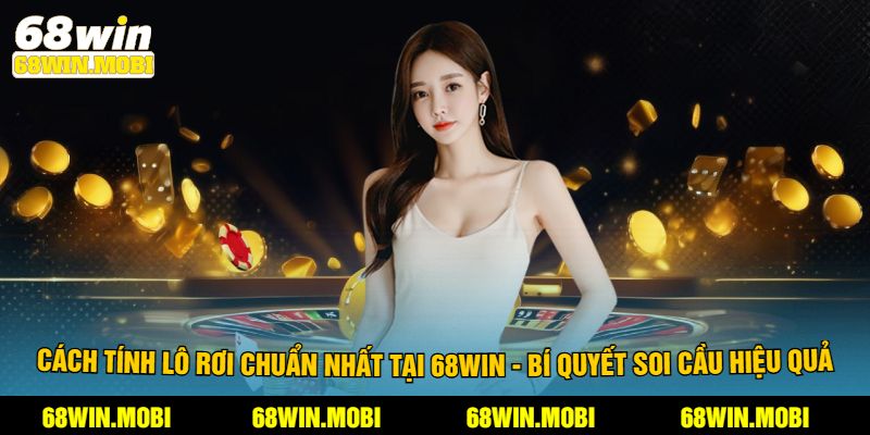 Cách Tính Lô Rơi Chuẩn Nhất Tại 68Win - Bí Quyết Soi Cầu Hiệu Quả